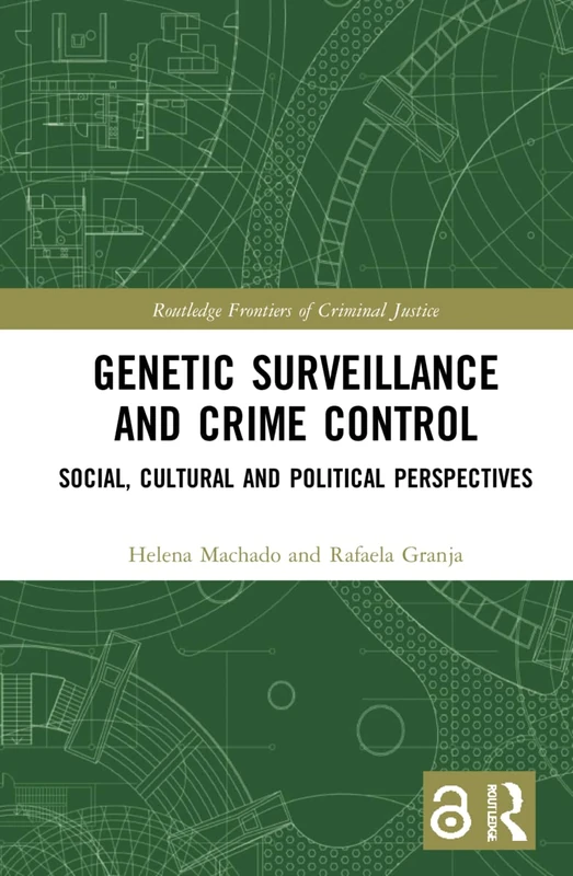 Genetic Surveillance and Crime Control: Social, Cultural and Political Perspectives (Routledge Frontiers of Criminal Justice)