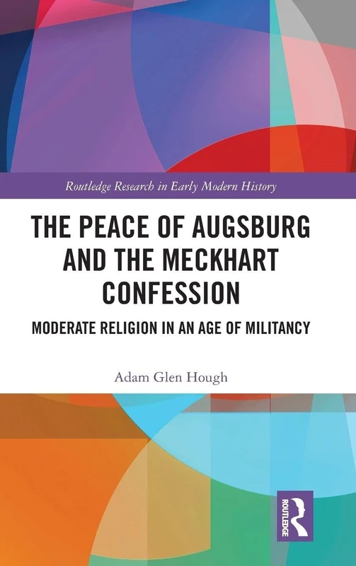 The Peace of Augsburg and the Meckhart Confession: Moderate Religion in an Age of Militancy (Routledge Research in Early Modern History)
