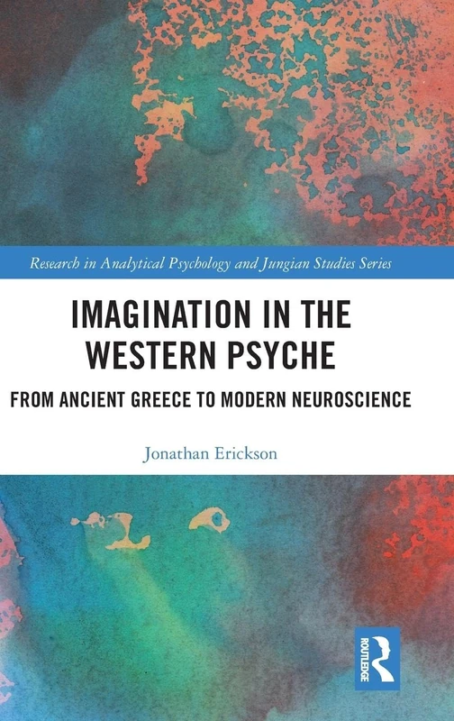 Imagination in the Western Psyche: From Ancient Greece to Modern Neuroscience (Research in Analytical Psychology and Jungian Studies)