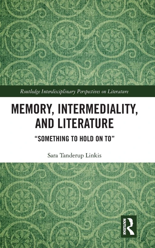 Memory, Intermediality, and Literature: Something to Hold on to (Routledge Interdisciplinary Perspectives on Literature)