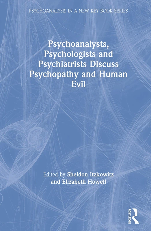 Psychoanalysts, Psychologists and Psychiatrists Discuss Psychopathy and Human Evil (Psychoanalysis in a New Key Book Series)
