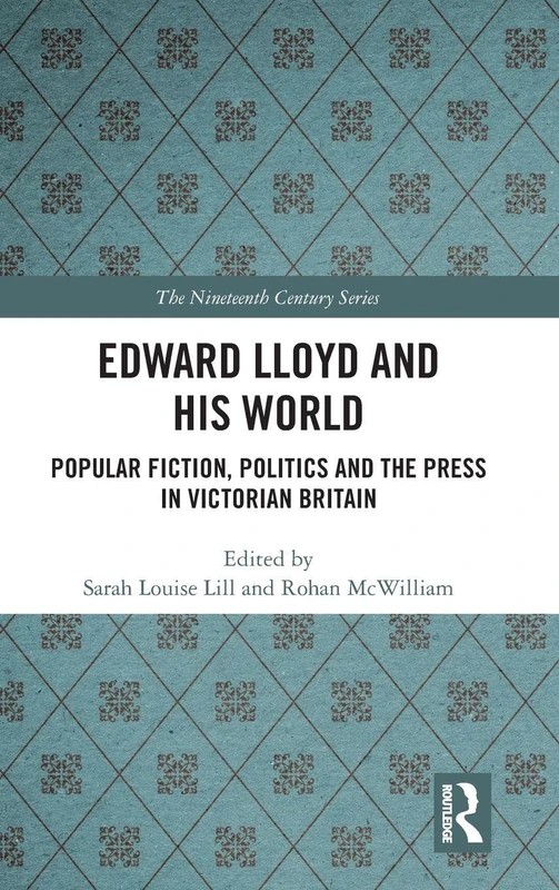 Edward Lloyd and His World: Popular Fiction, Politics and the Press in Victorian Britain (The Nineteenth Century Series)