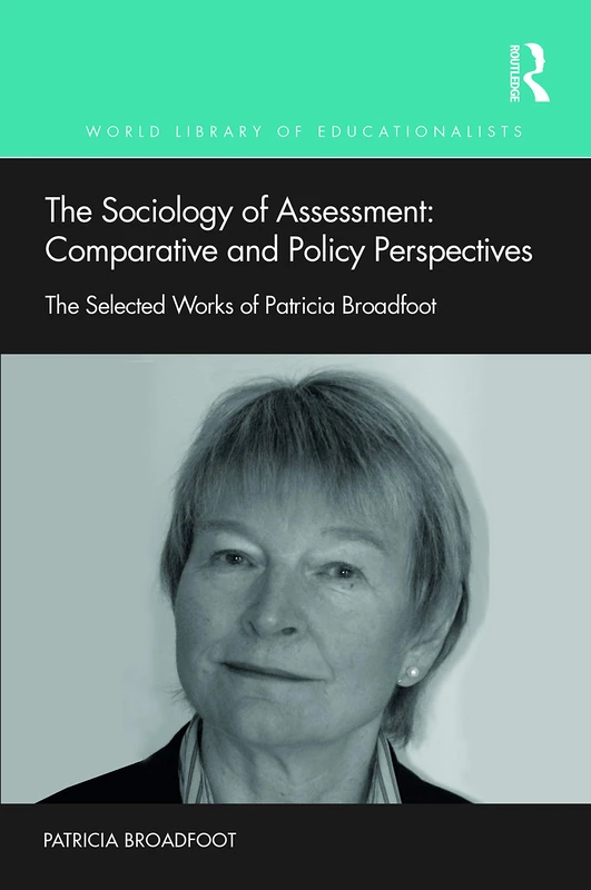The Sociology of Assessment: Comparative and Policy Perspectives: The Selected Works of Patricia Broadfoot (World Library of Educationalists)