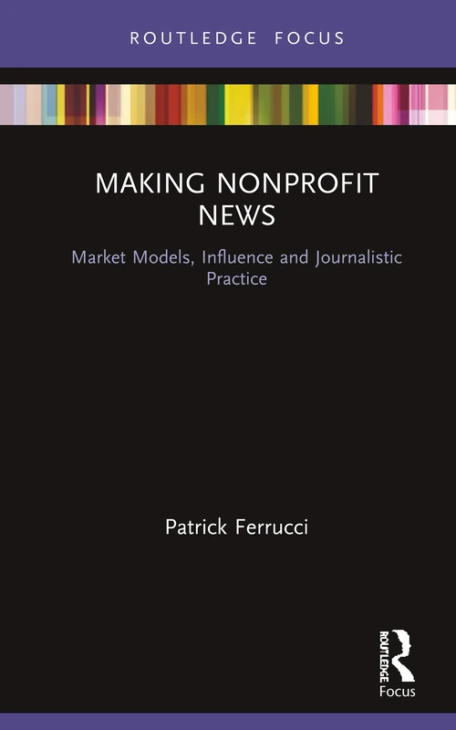 Making Nonprofit News: Market Models, Influence and Journalistic Practice (Disruptions)