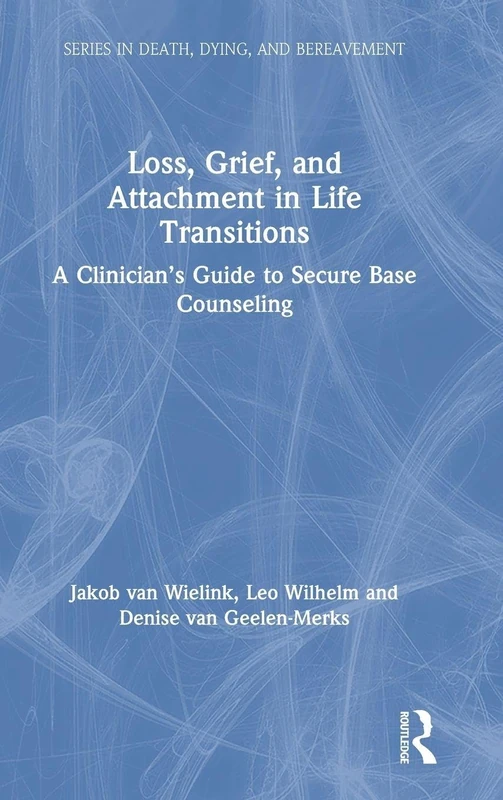 Loss, Grief, and Attachment in Life Transitions: A Clinician’s Guide to Secure Base Counseling (Series in Death, Dying, and Bereavement)