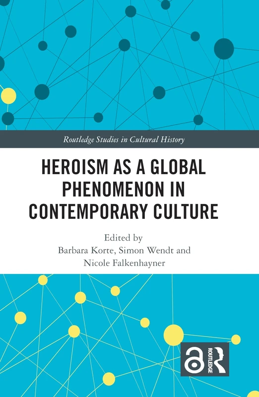 Heroism as a Global Phenomenon in Contemporary Culture: 71 (Routledge Studies in Cultural History)