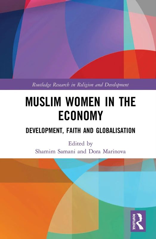 Muslim Women in the Economy: Development, Faith and Globalisation (Routledge Research in Religion and Development)