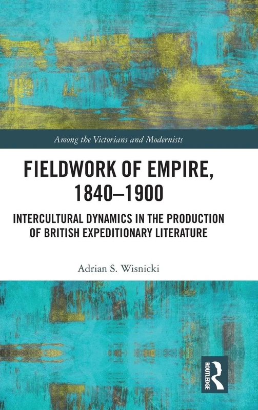 Fieldwork of Empire, 1840-1900: Intercultural Dynamics in the Production of British Expeditionary Literature (Among the Victorians and Modernists)