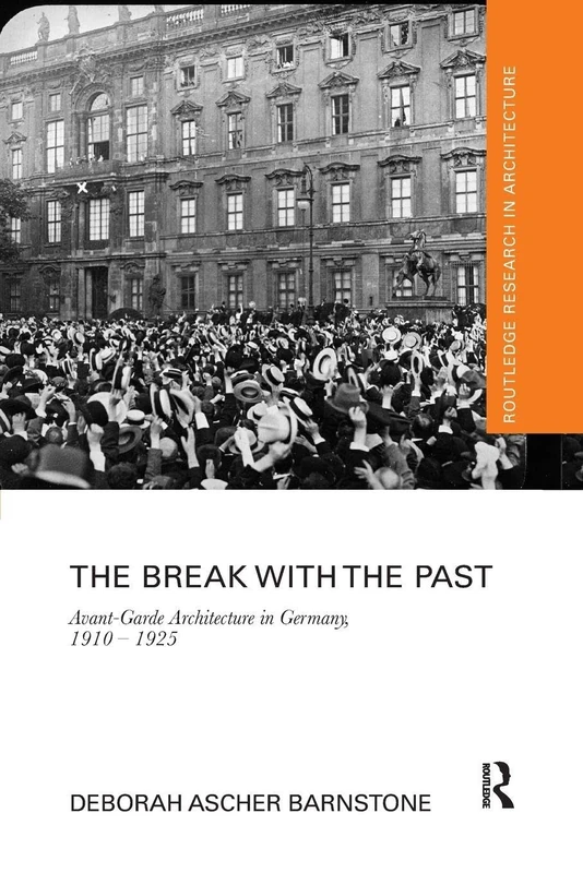 The Break with the Past: Avant-Garde Architecture in Germany, 1910 – 1925 (Routledge Research in Architecture)