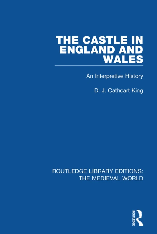 The Castle in England and Wales: An Interpretive History: 27 (Routledge Library Editions: The Medieval World)