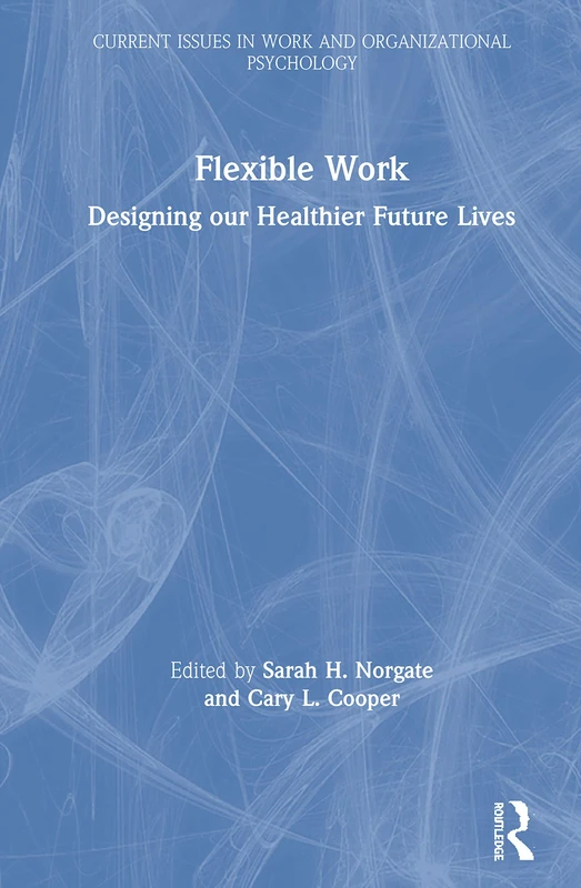 Flexible Work: Designing our Healthier Future Lives (Current Issues in Work and Organizational Psychology)