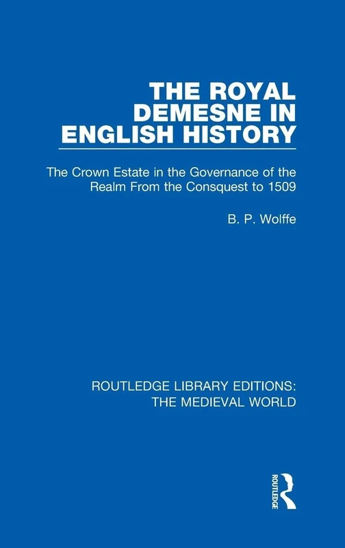 The Royal Demesne in English History: The Crown Estate in the Governance of the Realm From the Conquest to 1509: 55 (Routledge Library Editions: The Medieval World)