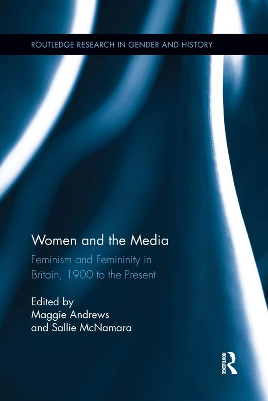 Women and the Media: Feminism and Femininity in Britain, 1900 to the Present: 18 (Routledge Research in Gender and History)