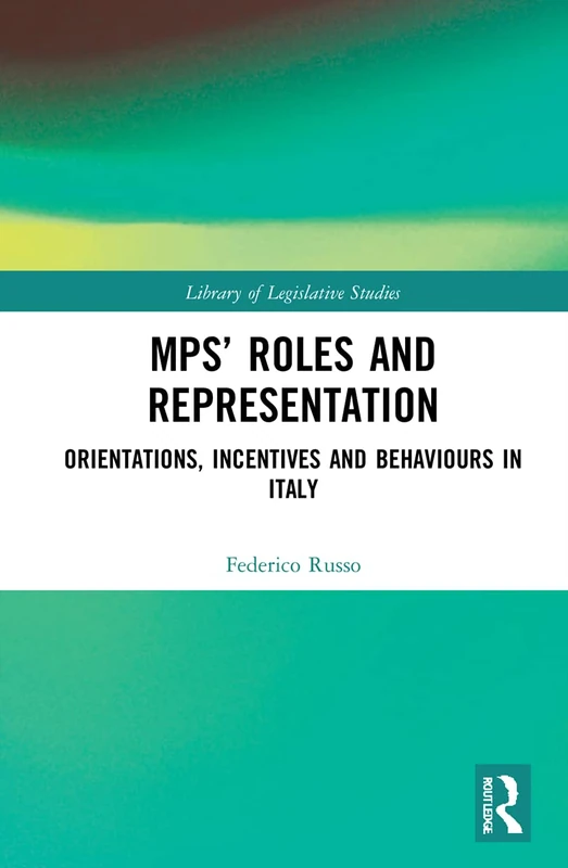 MPs’ Roles and Representation: Orientations, Incentives and Behaviours in Italy: 1 (Library of Legislative Studies)