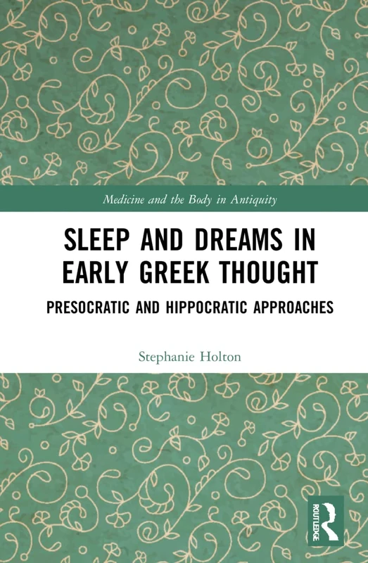 Sleep and Dreams in Early Greek Thought: Presocratic and Hippocratic Approaches (Medicine and the Body in Antiquity)
