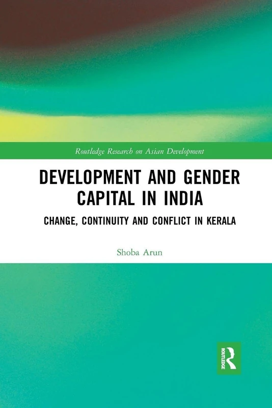 Development and Gender Capital in India: Change, Continuity and Conflict in Kerala (Routledge Research on Asian Development)