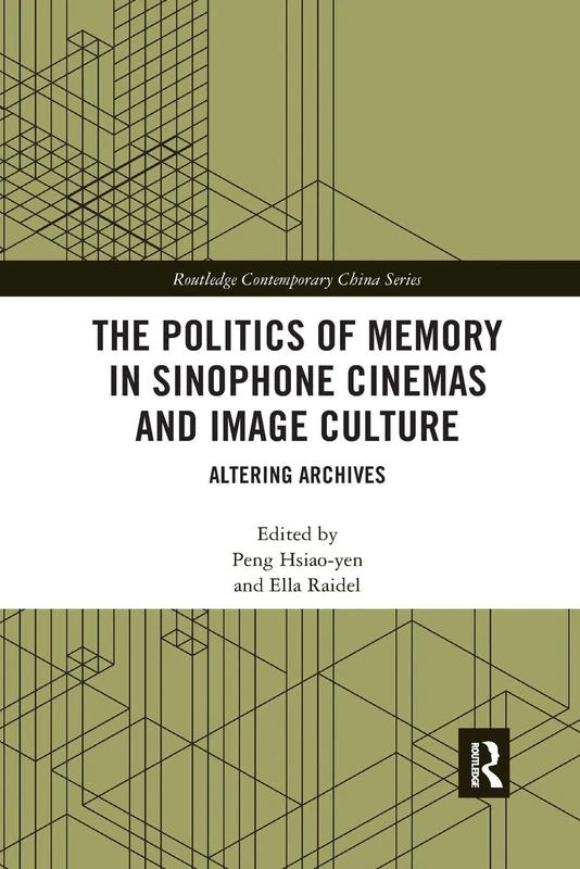 The Politics of Memory in Sinophone Cinemas and Image Culture: Altering Archives (Routledge Contemporary China Series)