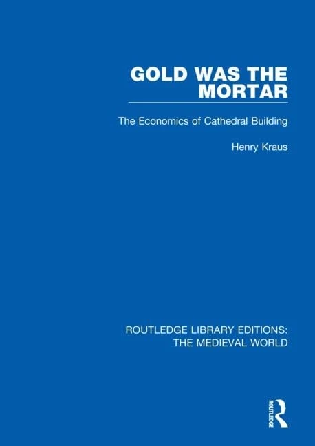 Gold Was the Mortar: The Economics of Cathedral Building: 30 (Routledge Library Editions: The Medieval World)