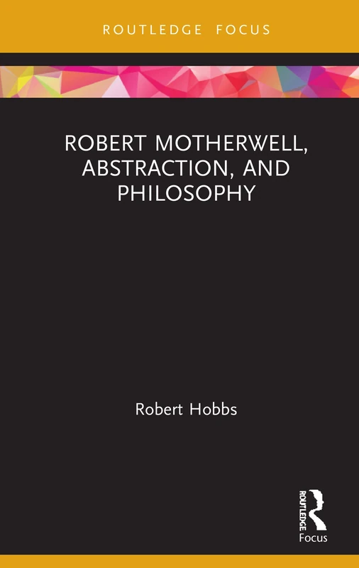 Robert Motherwell, Abstraction, and Philosophy (Routledge Focus on Art History and Visual Studies)