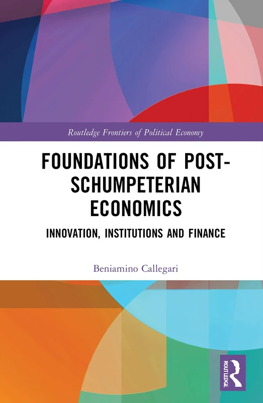 Foundations of Post-Schumpeterian Economics: Innovation, Institutions and Finance (Routledge Frontiers of Political Economy)