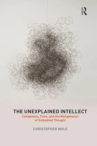 The Unexplained Intellect: Complexity, Time, and the Metaphysics of Embodied Thought - Image 1