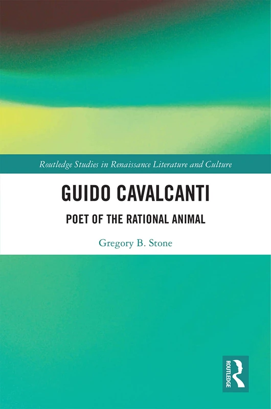 Guido Cavalcanti: Poet of the Rational Animal (Routledge Studies in Renaissance Literature and Culture)