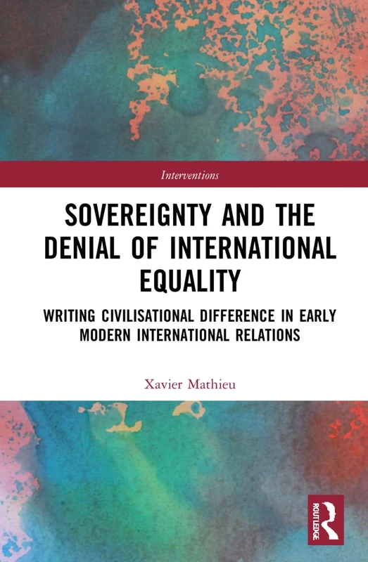 Sovereignty and the Denial of International Equality: Writing Civilisational Difference in Early Modern International Relations (Interventions)