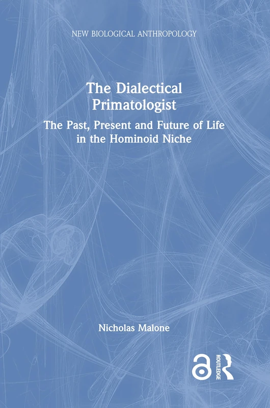 The Dialectical Primatologist: The Past, Present and Future of Life in the Hominoid Niche (New Biological Anthropology)