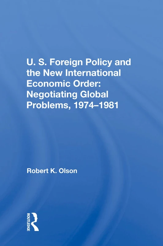 U.S. Foreign Policy And The New International Economic Order: Negotiating Global Problems, 1974-1981