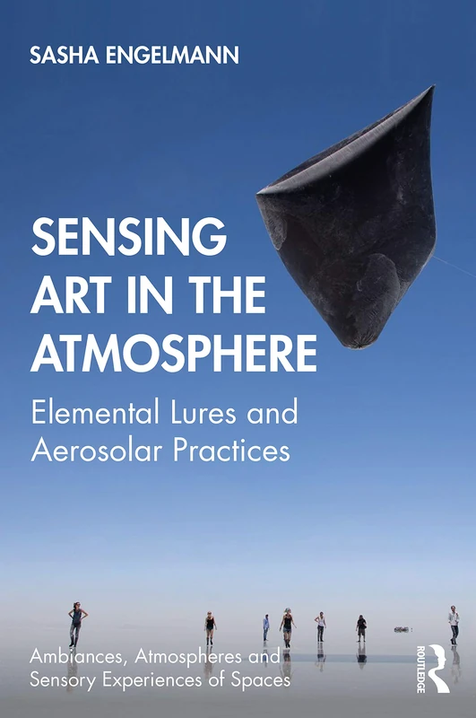 Sensing Art in the Atmosphere: Elemental Lures and Aerosolar Practices (Ambiances, Atmospheres and Sensory Experiences of Spaces)