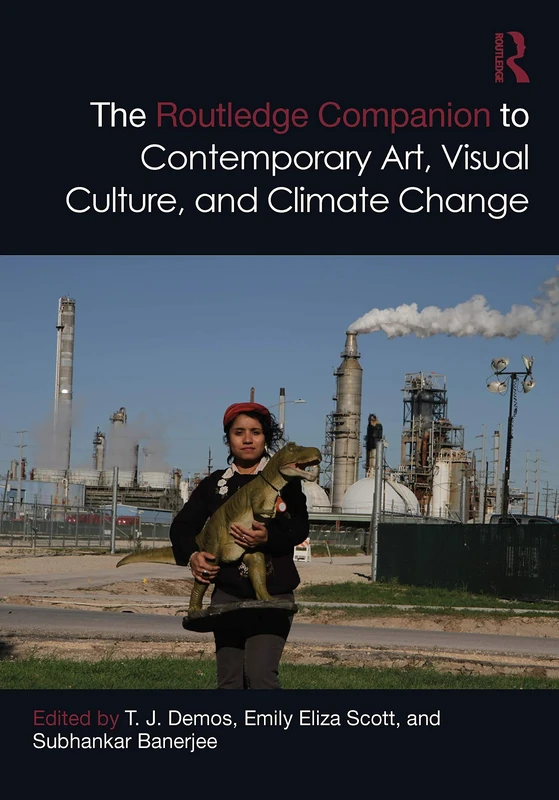 The Routledge Companion to Contemporary Art, Visual Culture, and Climate Change (Routledge Art History and Visual Studies Companions)