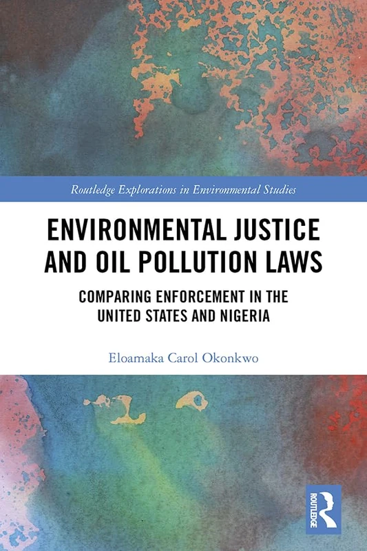 Environmental Justice and Oil Pollution Laws: Comparing Enforcement in the United States and Nigeria (Routledge Explorations in Environmental Studies)