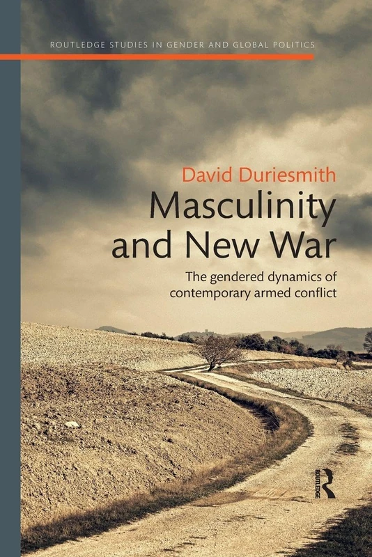 Masculinity and New War: The gendered dynamics of contemporary armed conflict (Routledge Studies in Gender and Global Politics)