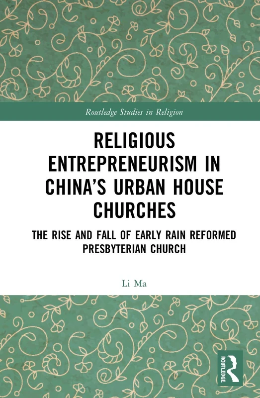 Religious Entrepreneurism in China’s Urban House Churches: The Rise and Fall of Early Rain Reformed Presbyterian Church (Routledge Studies in Religion)
