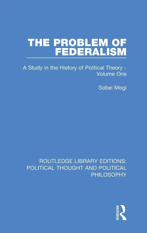 The Problem of Federalism: A Study in the History of Political Theory - Volume One: 42 (Routledge Library Editions: Political Thought and Political Philosophy)