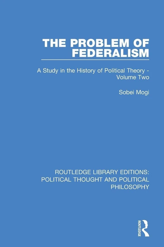 The Problem of Federalism: A Study in the History of Political Theory - Volume Two: 2 (Routledge Library Editions: Political Thought and Political Philosophy)
