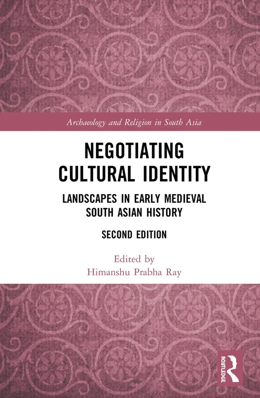 Negotiating Cultural Identity: Landscapes in Early Medieval South Asian History (Archaeology and Religion in South Asia)