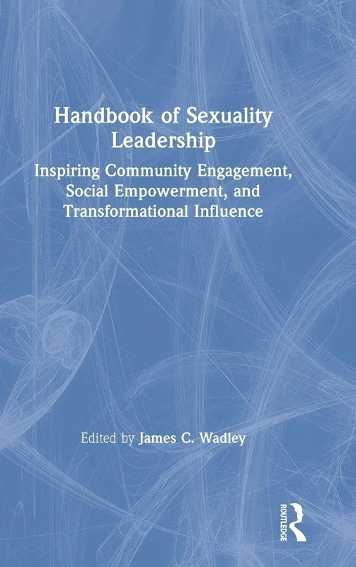 Handbook of Sexuality Leadership: Inspiring Community Engagement, Social Empowerment, and Transformational Influence