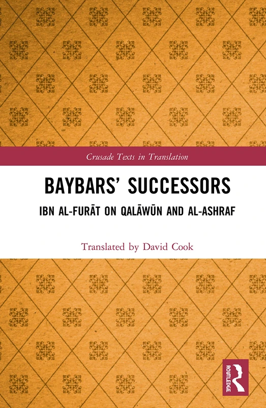 Baybars’ Successors: Ibn al-Furāt on Qalāwūn and al-Ashraf (Crusade Texts in Translation)