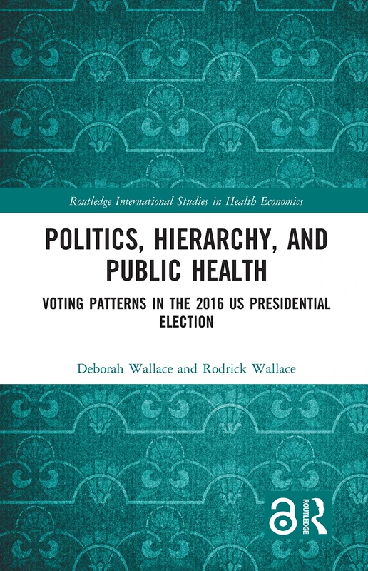 Politics, Hierarchy, and Public Health: Voting Patterns in the 2016 US Presidential Election (Routledge International Studies in Health Economics)