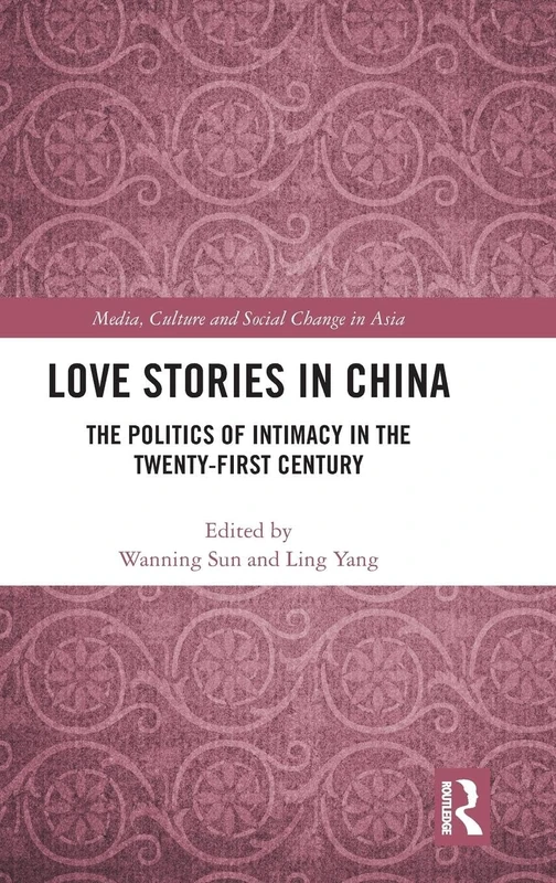 Love Stories in China: The Politics of Intimacy in the Twenty-First Century (Media, Culture and Social Change in Asia)