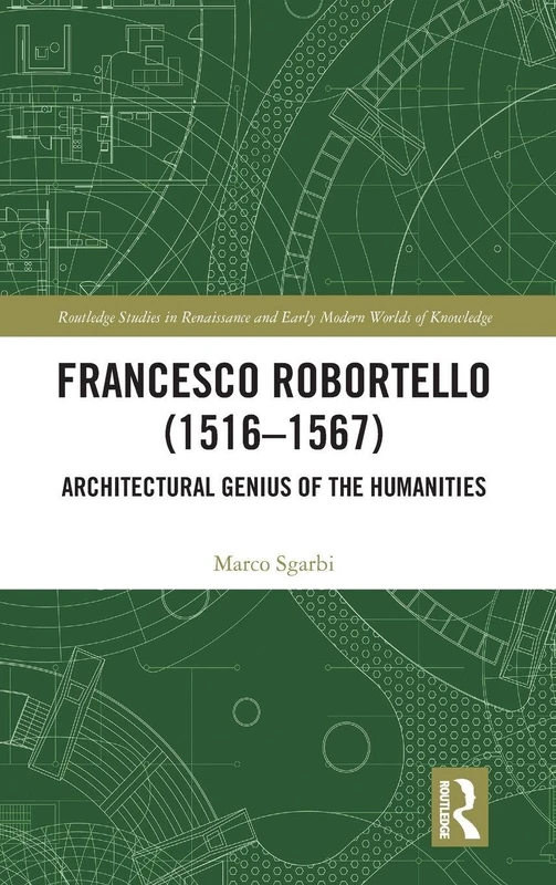 Francesco Robortello (1516-1567): Architectural Genius of the Humanities: 7 (Routledge Studies in Renaissance and Early Modern Worlds of Knowledge)