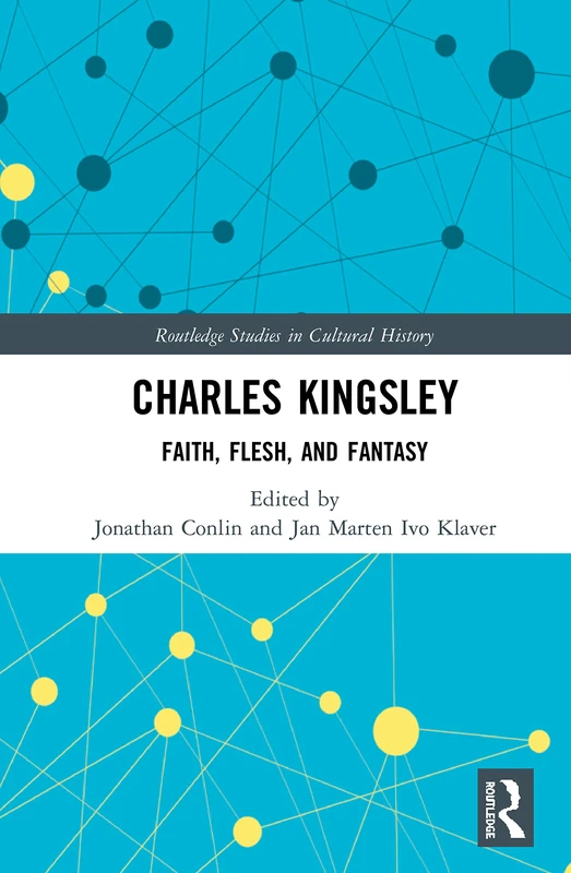 Charles Kingsley: Faith, Flesh, and Fantasy: 100 (Routledge Studies in Cultural History)