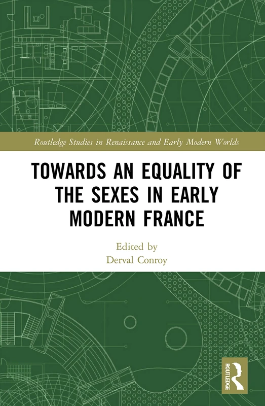Towards an Equality of the Sexes in Early Modern France (Routledge Studies in Renaissance and Early Modern Worlds of Knowledge)