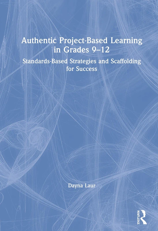 Authentic Project-Based Learning in Grades 9–12: Standards-Based Strategies and Scaffolding for Success