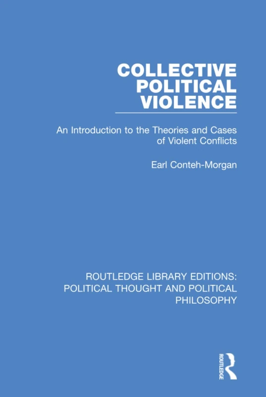 Collective Political Violence: An Introduction to the Theories and Cases of Violent Conflicts: 16 (Routledge Library Editions: Political Thought and Political Philosophy)