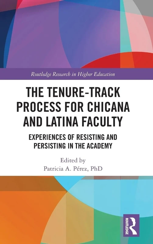 The Tenure-Track Process for Chicana and Latina Faculty: Experiences of Resisting and Persisting in the Academy (Routledge Research in Higher Education)