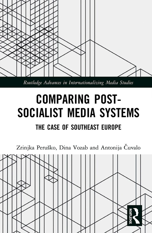 Comparing Post-Socialist Media Systems: The Case of Southeast Europe (Routledge Advances in Internationalizing Media Studies)