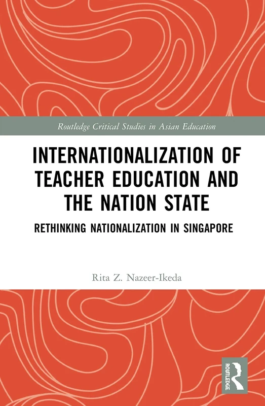 Internationalization of Teacher Education and the Nation State: Rethinking Nationalization in Singapore (Routledge Critical Studies in Asian Education)
