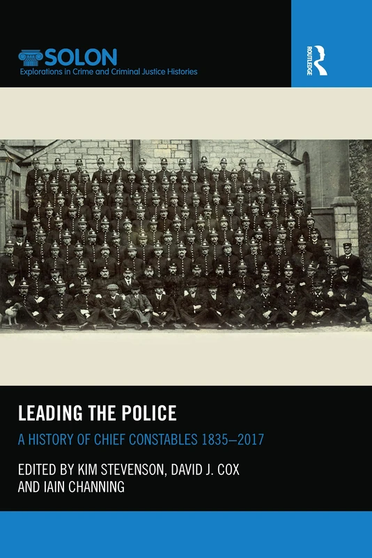 Leading the Police: A History of Chief Constables 1835–2017 (Routledge SOLON Explorations in Crime and Criminal Justice Histories)